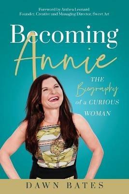 Becoming Annie: The Biography of a Curious Woman - Dawn Bates - cover