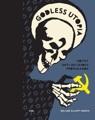 Godless Utopia: Soviet Anti-Religious Propaganda - Roland Elliott Brown,FUEL - cover