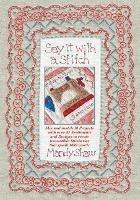 Say it with a Stitch: Mix and Match 10 Projects with Over 45 Sentiments and Designs to Create Irresistible Stitcheries That Speak 1000 Words - Mandy Shaw - cover