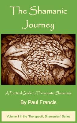 The Shamanic Journey: A Practical Guide to Therapeutic Shamanism - Paul Francis - cover