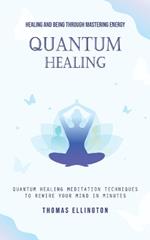 Quantum Healing: Healing and Being Through Mastering Energy (Quantum Healing Meditation Techniques to Rewire Your Mind in Minutes)