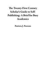The Twenty-First Century Scholar's Guide to Self-Publishing: A Brief for Busy Academics