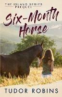 Six-Month Horse: A page-turning story of learning and laughing with friends, family, and horses - Tudor Robins - cover