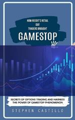 GameStop: How Reedit's Retail Day Traders Brought (Secrets of Options Trading and Harness the Power of GameStop Phenomenon)