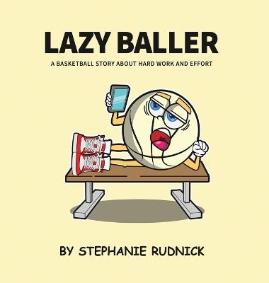Lazy Baller: A Basketball Story About Hard Work And Effort - Stephanie Rudnick - cover