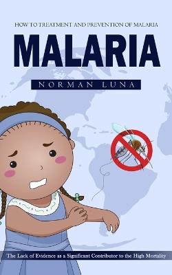 Malaria: How to Treatment and Prevention of Malaria (The Lack of Evidence as a Significant Contributor to the High Mortality) - Norman Luna - cover