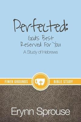Perfected: God's Best Reserved For You: A Study of Hebrews - Erynn Sprouse - cover