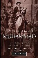 It's All About Muhammad: A Biography of the World's Most Notorious Prophet - F W Burleigh - cover