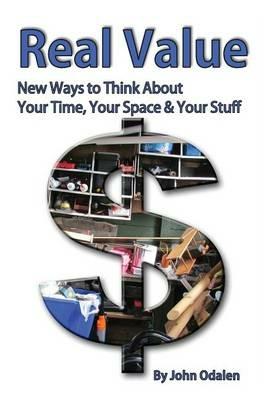 Real Value New Ways to Think about Your Time, Your Space & Your Stuff - John Odalen - cover