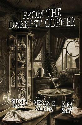 From the Darkest Corner - Kira Shay,Megan E Vaughn,Sidney Reetz - cover