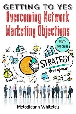Getting to Yes: Overcoming Network Marketing Objections - Melodieann Whiteley - cover