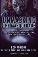 Unmasking the Masquerade: Three Illusionists Investigate Deception, Fear, and the Supernatural - Rod Robison,Dr Toby a Travis,Adrian Van Vactor - cover