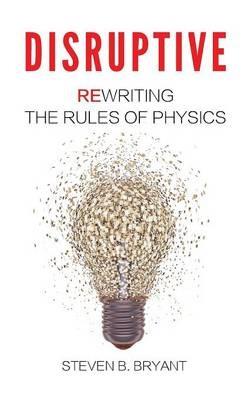 Disruptive: Rewriting the Rules of Physics - Steven B Bryant - cover