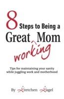 8 Steps to Being a Great Working Mom - Gretchen Gagel - cover
