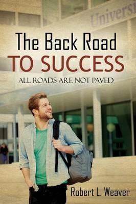 The Back Road To Success: All Roads Are Not Paved - Robert L Weaver - cover