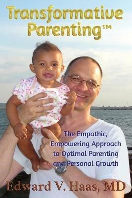 Transformative Parenting: The Empathic, Empowering Approach to Optimal Parenting and Personal Growth - Edward V Haas - cover