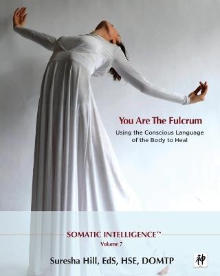 Somatic Intelligence; You Are the Fulcrum - Using the Conscious Language of the Body to Heal - Suresha Hill - cover