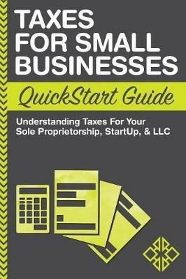 Taxes For Small Businesses QuickStart Guide: Understanding Taxes For Your Sole Proprietorship, Startup, & LLC - Clydebank Business - cover