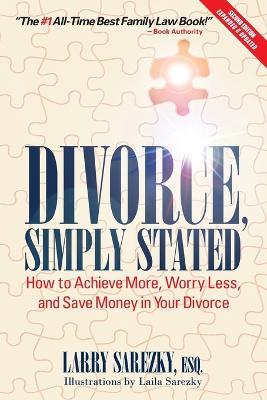 Divorce, Simply Stated (2nd ed.): How to Achieve More, Worry less and Save Money in Your Divorce - Esq Larry Sarezky - cover