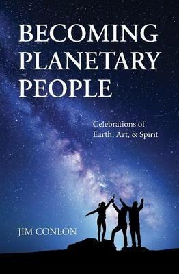 Becoming Planetary People: Celebrations of Earth, Art, & Spirit - Jim Conlon - cover