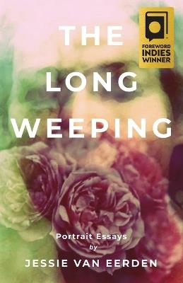 The Long Weeping: Portrait Essays - Jessie Van Eerden - cover