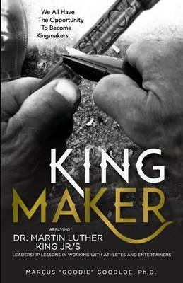 King Maker: Applying Dr. Martin Luther King Jr.'s Leadership Lessons in Working with Athletes and Entertainers - Marcus Goodloe - cover