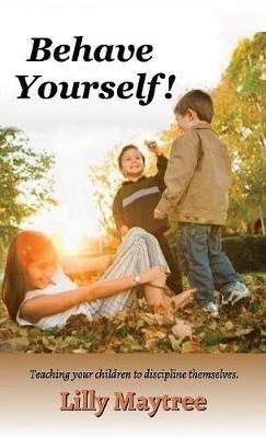 Behave Yourself!: Teaching your children to discipline themselves. - Lilly Maytree - cover
