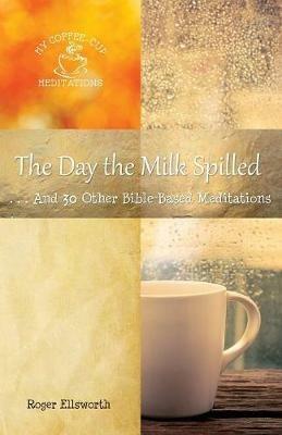 The Day the Milk Spilled: . . .And 30 Other Bible-Based Meditations - Roger Ellsworth - cover