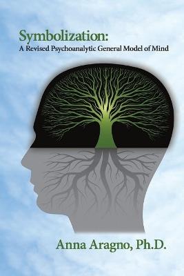 Symbolization: A Revised Psychoanalytic General Model of Mind - Anna Aragno - cover