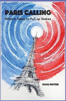 Paris Calling: What it Takes to Pull up Stakes - Doug Piotter - cover
