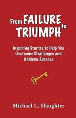 From FAILURE to TRIUMPH: Inspiring Stories to Help You Overcome Challenges and Achieve Success