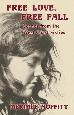 Free Love, Free Fall: Scenes from the West Coast Sixties - Merimee Moffitt - cover