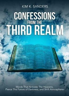 Confessions from the Third Realm: Words That Activate The Heavens, Pierce The Forces of Darkness and Shift Atmospheres - Kim K Sanders - cover