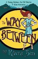 The Way Between: A Young Orphan, An Old Warrior, A Great Adventure - Rivera Sun - cover