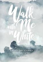 Walk with Me in White: A Forty Day Journey with Holy Spirit