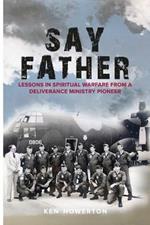 Say Father: Lessons in Spiritual Warfare from a Deliverance Ministry Pioneer