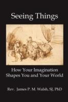 Seeing Things: How Your Imagination Shapes You and Your World