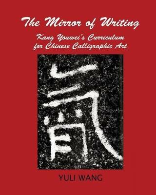 The Mirror of Writing: Kang Youwei's Curriculum for Chinese Calligraphy Art - Yuli Wang - cover