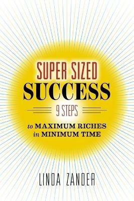 Super Sized Success: 9 Steps to Maximum Riches in Minimum Time - Zander Linda - cover
