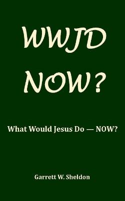 Wwjd-Now?: What Would Jesus Do Now? - Garrett W Sheldon - cover
