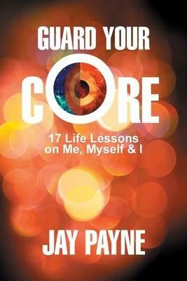Guard Your Core: 17 Life Lessons on Me, Myself and I - Jay Payne - cover