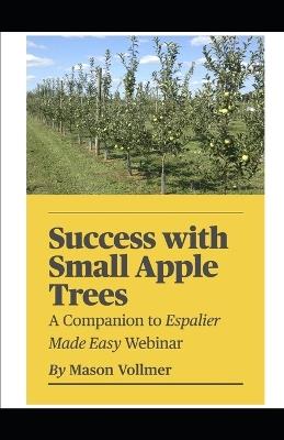 Success with Small Apple Trees: A Companion to the Webinar Espalier Made Easy - Mason Vollmer - cover