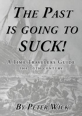 The Past is Going to Suck: A Time Travelers' Guide - The 20th Century - Peter Wick - cover