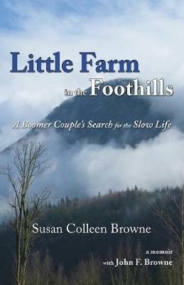 Little Farm in the Foothills: A Boomer Couple's Search for the Slow Life - Susan Colleen Browne - cover