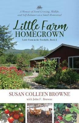 Little Farm Homegrown: A Memoir of Food-Growing, Midlife, and Self-Reliance on a Small Homestead - Susan Colleen Browne - cover