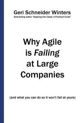 Why Agile is Failing at Large Companies: (and what you can do so it won't fail at yours) - Geri Schneider Winters - cover