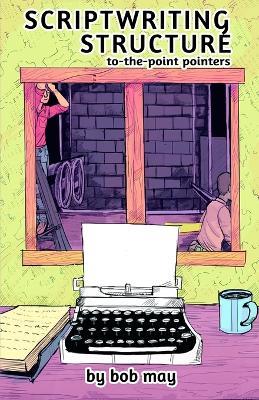 Scriptwriting Structure: To-the-Point Pointers - Bob May - cover