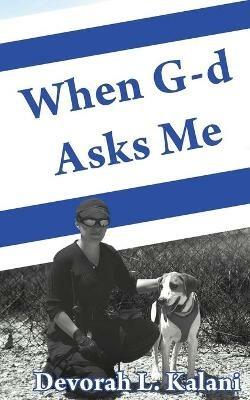 When G-d Asks Me. When God Asks Me.: Memoir of an adventure to the Holy Land, with K-9 working dogs to guard Jews in the Shomron West Bank, Israel, saving lives and preventing terrorism. - Devorah Kalani - cover