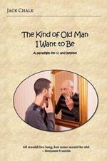 The Kind of Old Man I Want to Be: A Paradigm for 65 and Beyond