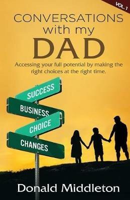 Conversations with my Dad: Accessing Your Full Potential by Making the Right Choices at the Right Time - Donald Middleton - cover